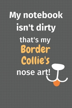My notebook isn't dirty that's my Border Collie's nose art: For Border Collie Dog Fans