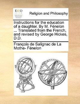 Paperback Instructions for the Education of a Daughter. by M. Fénelon ... Translated from the French, and Revised by George Hickes, D.D. Book