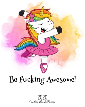 Be Fucking Awesome - 2020 One Year Weekly Planner: Pretty NSFW Dancing Unicorn Planner | Naughty, Irreverent and Fun - just like you | 1 yr ... or Home! (Fucking Awesome 8x10 Planners)