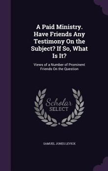 Hardcover A Paid Ministry. Have Friends Any Testimony On the Subject? If So, What Is It?: Views of a Number of Prominent Friends On the Question Book