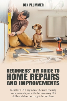 Paperback Beginners' DIY Guide to Home Repairs and Improvements: Ideal for a DIY beginner. The user-friendly work presents you with the necessary DIY skills and Book