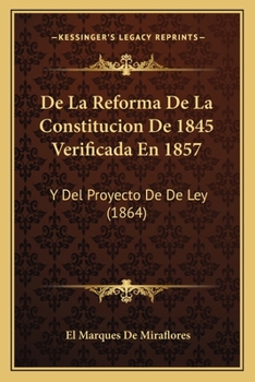 Paperback De La Reforma De La Constitucion De 1845 Verificada En 1857: Y Del Proyecto De De Ley (1864) [Spanish] Book