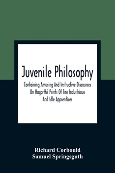 Paperback Juvenile Philosophy: Containing Amusing And Instructive Discourses On Hogarth'S Prints Of Tne Industrious And Idle Apprentices; Analogy Bet Book