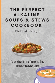 The Perfect Alkaline Soups & Stews Cookbook: Eat and Live Better Thanks to This Ultimate Cooking Guide