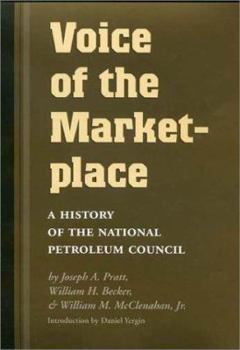 Voice of the Marketplace: A History of the National Petroleum Council (Oil and Business History Series, 13) - Book  of the Kenneth E. Montague Series in Oil and Business History