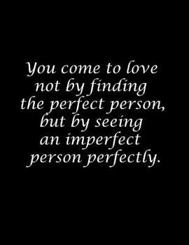You come to love not by finding the perfect person, but by seeing an imperfect person perfectly.: Composition Books / Notebooks, Wide Ruled Paper, 100 Sheets  8.5x11 inch
