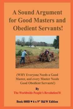 Paperback A Sound Argument for Good Masters and Obedient Servants!: (WHY Everyone Needs a Good Master, and every Master Needs Good Obedient Servants!) B&W Editi Book