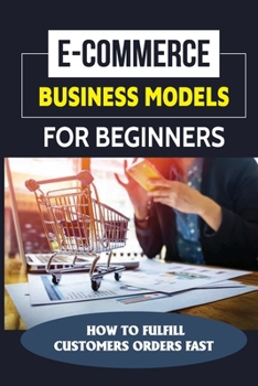 Paperback E-Commerce Business Models For Beginners: How To Fulfill Customers Orders Fast: T-Shirt Selling Business Book