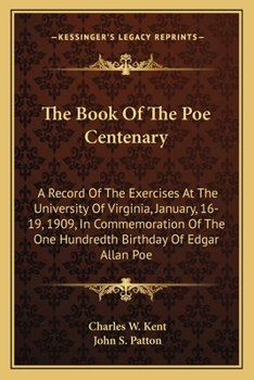 Paperback The Book Of The Poe Centenary: A Record Of The Exercises At The University Of Virginia, January, 16-19, 1909, In Commemoration Of The One Hundredth B Book