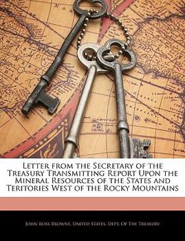 Paperback Letter from the Secretary of the Treasury Transmitting Report Upon the Mineral Resources of the States and Teritories West of the Rocky Mountains Book