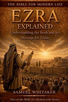 Ezra Explained: Understanding the Book and Its Message for Today (The Bible for Modern Life Series)