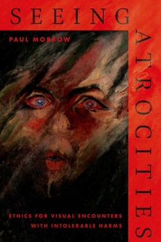 Hardcover Seeing Atrocities: Ethics for Visual Encounters with Intolerable Harms Book