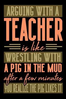 Paperback Arguing with a TEACHER is like wrestling with a pig in the mud. After a few minutes you realize the pig likes it.: Graph Paper 5x5 Notebook for People Book