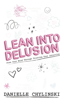 Hardcover Lean Into Delusion: Free Your Mind Through Trusting Your Intuition Book