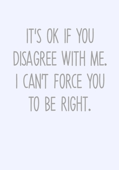 It's Ok If You Disagree With Me. I Can't Force You To Be Right.: To Do List Notebook For Work & Blank Lined Journal (Funny Office Gifts For Coworkers)