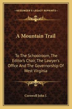 A Mountain Trail: To The Schoolroom, The Editor's Chair, The Lawyer's Office And The Governorship Of West Virginia