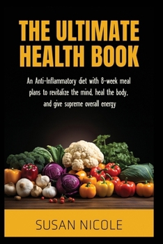The Ultimate Health Book: An Anti-Inflammatory diet with 8-week meal plans to revitalize the mind, heal the body, and give supreme overall energy (the ... diet for beginners and advanced)