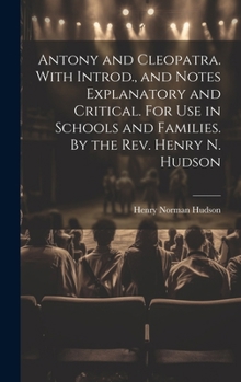 Hardcover Antony and Cleopatra. With Introd., and Notes Explanatory and Critical. For use in Schools and Families. By the Rev. Henry N. Hudson Book