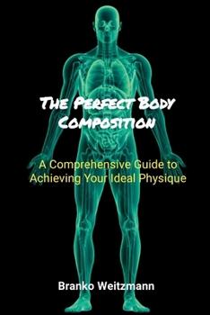 Paperback The Perfect Body Composition: A Comprehensive Guide to Achieving Your Ideal Physique Book