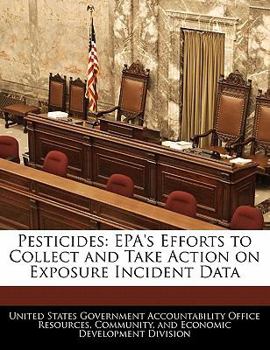 Pesticides: Epa's Efforts to Collect and Take Action on Exposure Incident Data - Scholar's Choice Edition