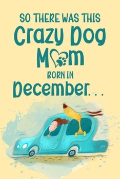 So There Was This Crazy Dog Mom Born in December: Birthday Journ for a Girl Who Loves Her Best Pet (Funny Girl, Dog & Car Cover)