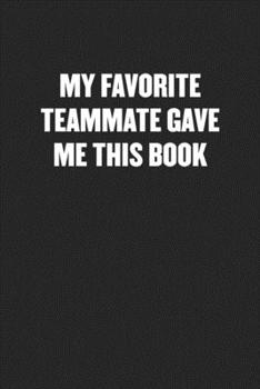 Paperback My Favorite Teammate Gave Me This Book: Black Blank Lined Sarcastic Coworker Journal - Funny Gift Friend Notebook Book