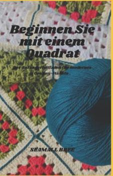 Beginnen Sie mit einem Quadrat: Der Anfängerleitfaden für modernes Granny-Häkeln .