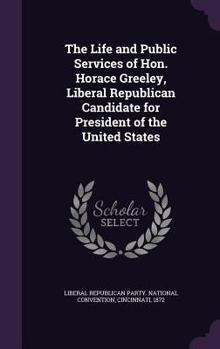 The life and public services of Hon. Horace Greeley, Liberal Republican candidate for president of the United States