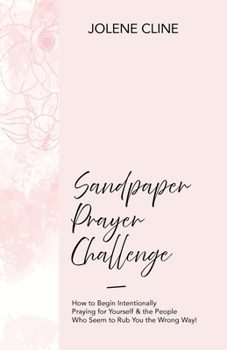 Sandpaper Prayer Challenge: How to Begin Intentionally Praying for Yourself & the People Who Seem to Rub You the Wrong Way!