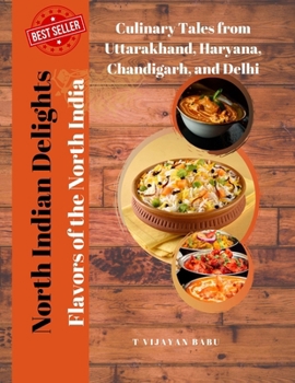 Paperback North Indian Delights: Flavors of the North India: Culinary Tales from Uttarakhand, Haryana, Chandigarh, and Delhi Book
