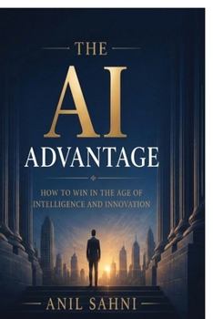 Paperback The AI ADVANTAGE: How to Win in the Age of Intelligence and Innovation. Book