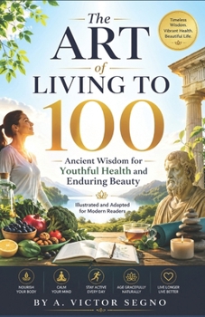 The Art of Living to 100 (Illustrated and Adapted for Modern Readers): Ancient Wisdom for Youthful Health and Enduring Beauty