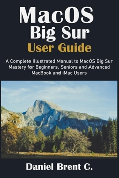 Paperback MacOS Big Sur User Guide: A Complete Illustrated Manual to MacOS Big Sur Mastery for Beginners, Seniors and Advanced MacBook and iMac Users Book