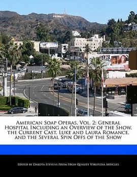 American Soap Operas : General Hospital Including an Overview of the Show, the Current Cast, Luke and Laura Romance, and the Several Spin Offs