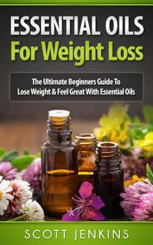 Paperback Essential Oils for Weight Loss: The Ultimate Beginners Guide To Lose Weight & Feel Great With Essential Oils Book