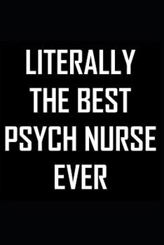 Literally The Best Psych Nurse Ever: Psych Nurse Practitioner Notebook Journal Cool Funny Gift Idea