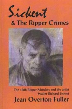 Sickert and the Ripper Crimes: 1888 Ripper Murders and the Artist Walter Richard Sickert