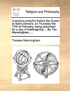 Paperback A sermon preach'd before the Queen at Saint James's: on Thursday the 17th of February, being appointed for a day of thanksgiving ... By Tho. Manningha Book