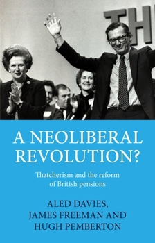 Hardcover A Neoliberal Revolution?: Thatcherism and the Reform of British Pensions Book