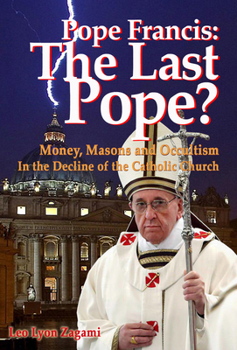 Paperback Pope Francis: The Last Pope?: Money, Masons and Occultism in the Decline of the Catholic Church Book