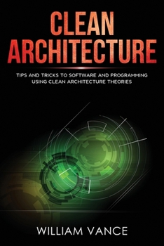 Paperback Clean Architecture: Tips and Tricks to Software and Programming Using Clean Architecture Theories Book