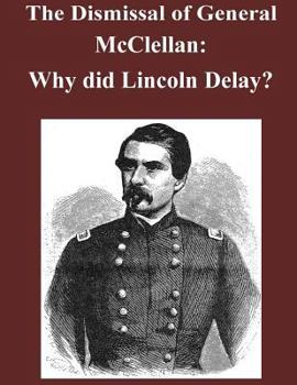 Paperback The Dismissal of General McClellan: Why did Lincoln Delay? Book