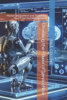 Paperback Unveiling the Power of ServiceNow: Master ServiceNow and Transform Your IT Service Management Book