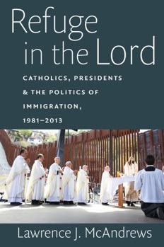 Paperback Refuge in the Lord: Catholics, Presidents, and the Politics of Immigration, 1981-2013 Book