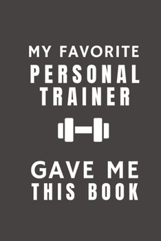 Paperback My Favorite Personal Trainer Gave Me This Book: Funny Gift from Fitness Personal Trainer To Customers, Friends and Family - Pocket Lined Notebook To W Book