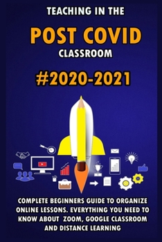 Paperback Teaching in the Post Covid Classroom: 2020-2021 Complete Beginners Guide to Organize Online Lessons. Everything You Need to Know about Zoom, Google Cl Book