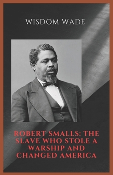 Paperback Robert Smalls: THE SLAVE WHO STOLE A WARSHIP AND CHANGED AMERICA: A ship, A gamble, A legacy Book