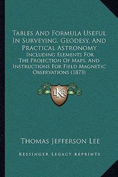 Tables And Formula Useful In Surveying, Geodesy, And Practical Astronomy: Including Elements For The Projection Of Maps, And Instructions For Field Magnetic Observations