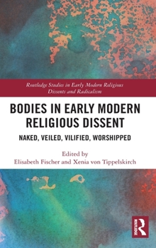 Hardcover Bodies in Early Modern Religious Dissent: Naked, Veiled, Vilified, Worshiped Book