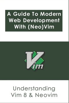 Paperback A Guide To Modern Web Development With (Neo)Vim: Understanding Vim 8 & Neovim: Guide To Neovim'S Terminal Emulator Book